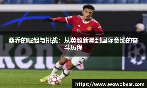 桑乔的崛起与挑战：从英超新星到国际赛场的奋斗历程
