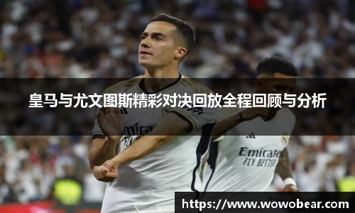 皇马与尤文图斯精彩对决回放全程回顾与分析