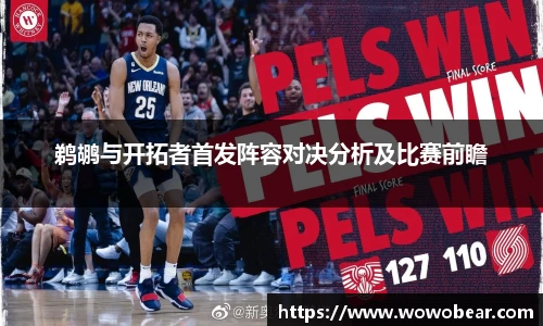 鹈鹕与开拓者首发阵容对决分析及比赛前瞻